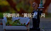 郭敬明講“黃段子” 網友:你怎么這么流氓【娛樂新聞】風尚中國網