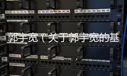 郭宇寬（關于郭宇寬的基本情況說明介紹）