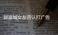 郭富城女友否認打廣告 不認識“那個誰”【娛樂新聞】風尚中國網
