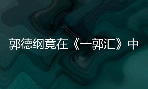 郭德綱竟在《一郭匯》中請網友“吃雞“