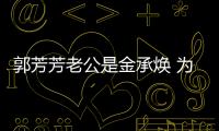 郭芳芳老公是金承煥 為什么離婚
