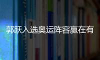 郭躍入選奧運陣容贏在有經驗 單雙皆強亦為一大優勢