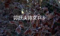 郭躍頭陣女乒3