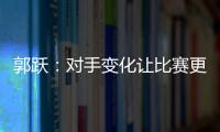 郭躍：對(duì)手變化讓比賽更難 期待能突破個(gè)人最好戰(zhàn)績(jī)