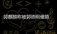 郭麒麟稱被郭德綱催婚 自曝?fù)衽紭?biāo)準(zhǔn)：漂亮女孩