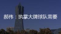 郝偉：執掌大牌球隊需要信念 強隊需要適應不同陣型