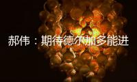 郝偉：期待德爾加多能進(jìn)更多球 很多機(jī)會(huì)沒把握住
