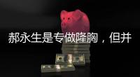 郝永生是專做隆胸，但并不代表郝永生只會做下皺壁隆胸哦~