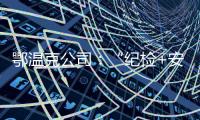 鄂溫克公司：“紀檢+安全”筑牢安全生產線