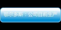 鄂爾多斯：公司目前生產(chǎn)經(jīng)營(yíng)正常