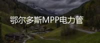 鄂爾多斯MPP電力管