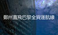 鄭州直飛巴黎全貨運航線開通