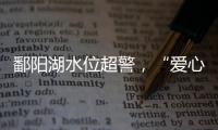 鄱陽湖水位超警，“愛心擺渡船”打通“孤村生命線”