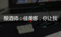 釀酒師：佳美娜，你讓我神傷