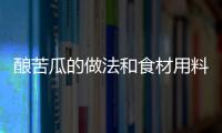 釀苦瓜的做法和食材用料及健康功效