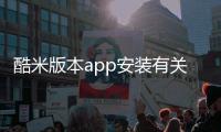 酷米版本app安裝有關(guān)酷米科技下載軟件安裝教程的詳細內(nèi)容