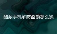 酷派手機解防盜鎖怎么操作（酷派手機解防盜鎖）