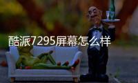 酷派7295屏幕怎么樣好用嗎，酷派7295屏幕怎么樣