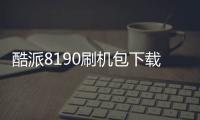 酷派8190刷機包下載，安卓手機刷機教程詳解