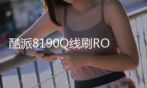 酷派8190Q線刷ROM刷機包