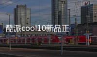 酷派cool10新品正式上市：聯發科芯片+高清三攝