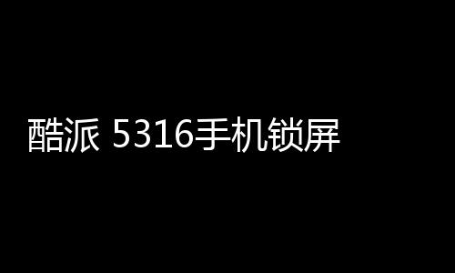 酷派 5316手機鎖屏密碼忘了怎么辦？忘了手機密碼怎么辦？
