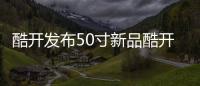 酷開發(fā)布50寸新品酷開U50 售價2799元