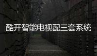 酷開智能電視配三套系統(tǒng) 十核配置僅售1599