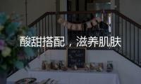 酸甜搭配，滋養肌膚