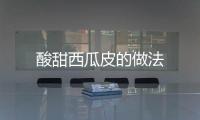 酸甜西瓜皮的做法