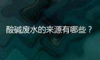 酸堿廢水的來源有哪些？酸堿廢水的處理方法有哪些