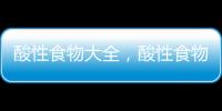 酸性食物大全，酸性食物可以多吃嗎