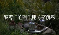 酸棗仁的副作用（了解酸棗仁的食用禁忌和注意事項(xiàng)）
