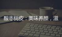 酸棗樹皮：美味養顏，滋補佳品！