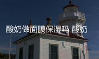 酸奶做面膜保濕嗎 酸奶做面膜有什么功效