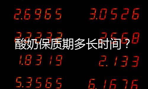 酸奶保質期多長時間？
