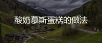酸奶慕斯蛋糕的做法