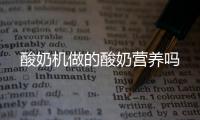 酸奶機做的酸奶營養嗎
