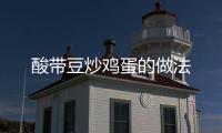酸帶豆炒雞蛋的做法