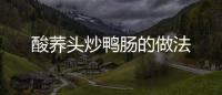 酸蕎頭炒鴨腸的做法
