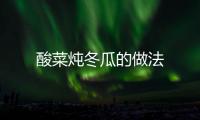 酸菜燉冬瓜的做法