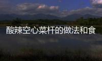 酸辣空心菜桿的做法和食材用料及健康功效