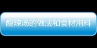 酸辣湯的做法和食材用料及健康功效