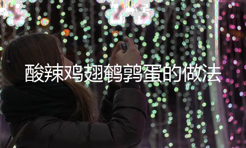 酸辣雞翅鵪鶉蛋的做法