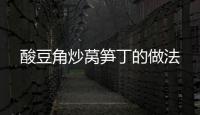 酸豆角炒萵筍丁的做法