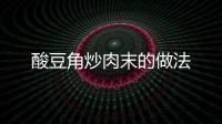 酸豆角炒肉末的做法