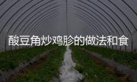 酸豆角炒雞胗的做法和食材用料及健康功效