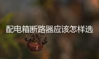 配電箱斷路器應該怎樣選購