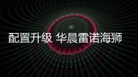 配置升級 華晨雷諾海獅王將推出營運版