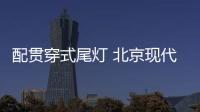 配貫穿式尾燈 北京現代新款瑞納實車曝光